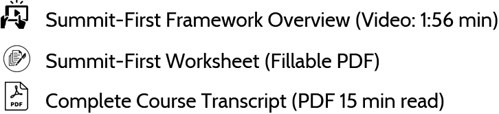 Graphic icons representing each element type. A video play triangle for Summit-First Framework Overview (Video: 1:56 min) a paper and pen icon for 
Summit-First Worksheet (Fillable PDF)
and a PDF paper icon with Adobe logo for Complete Course Transcript (PDF 15 min read)