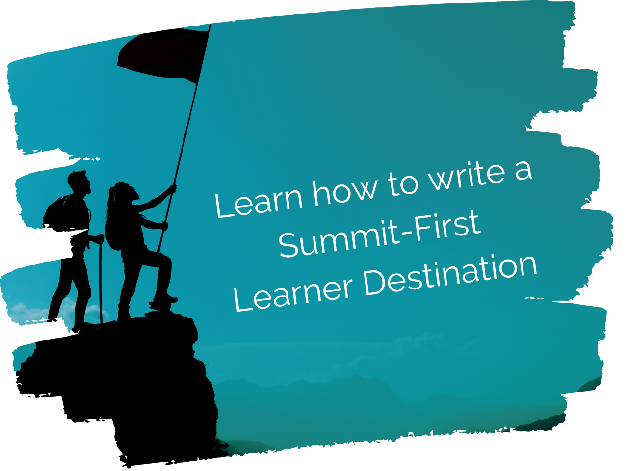 Silhouette of two hikers on a summit holding a flag. The words, "Learn how to write a Summit-First Learner Destination" are on the image.