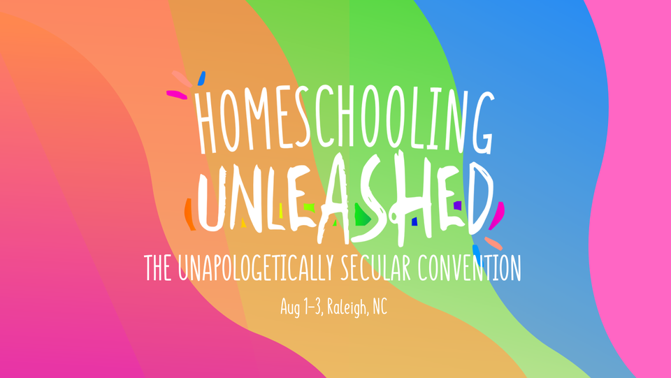 Logo Image for the Homeschool Unleashed Conference. Words say: Homeschooling Unleashed: The Unapologetically Secular Convention Aug 1-3, Raleigh, NC